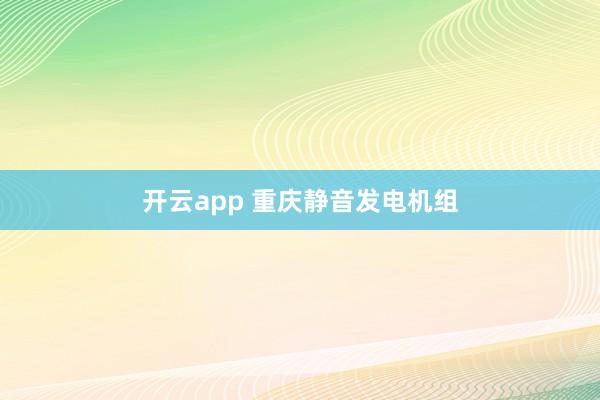 开云app 重庆静音发电机组