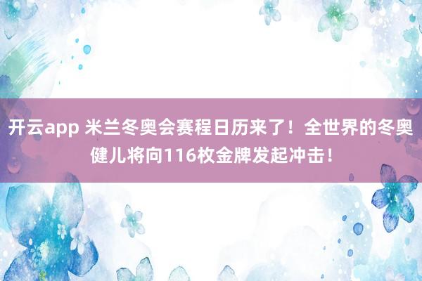 开云app 米兰冬奥会赛程日历来了！全世界的冬奥健儿将向116枚金牌发起冲击！