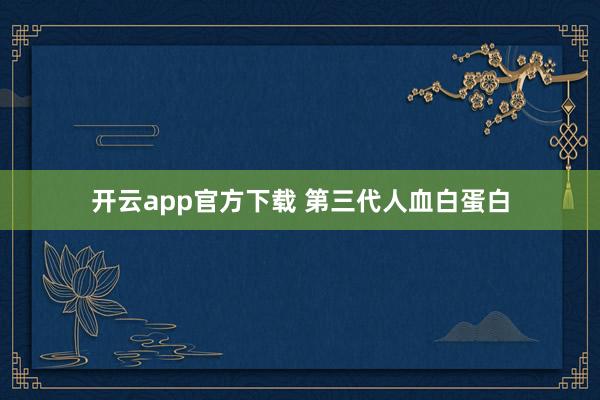 开云app官方下载 第三代人血白蛋白