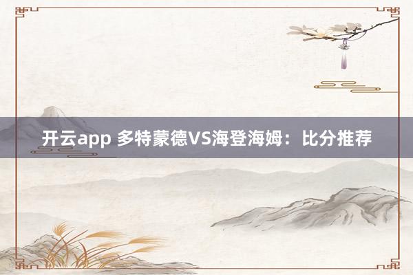 开云app 多特蒙德VS海登海姆：比分推荐