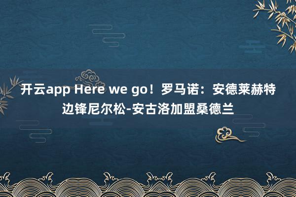 开云app Here we go!罗马诺:安德莱赫特边锋尼尔松-安古洛加盟桑德兰