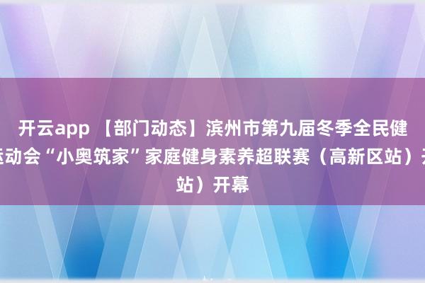 开云app 【部门动态】滨州市第九届冬季全民健身运动会“小奥筑家”家庭健身素养超联赛（高新区站）开幕