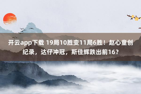 开云app下载 19局10胜变11局6胜！赵心童创纪录，达仔冲冠，斯佳辉跌出前16？