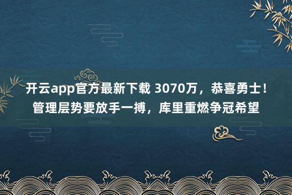 开云app官方最新下载 3070万，恭喜勇士！管理层势要放手一搏，库里重燃争冠希望