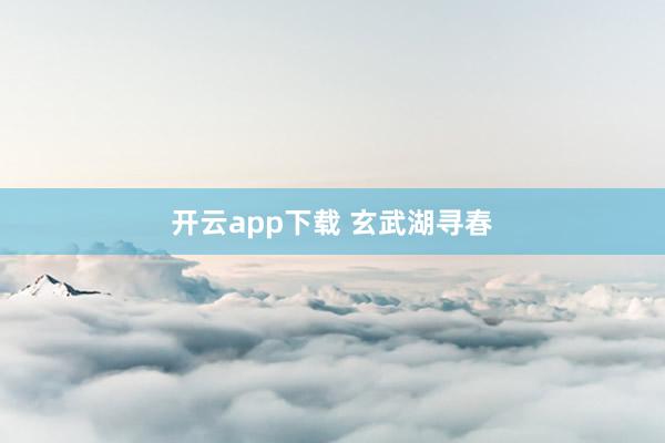 开云app下载 玄武湖寻春