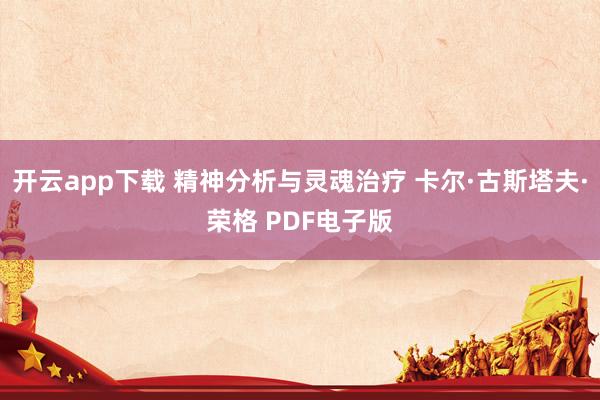 开云app下载 精神分析与灵魂治疗 卡尔·古斯塔夫·荣格 PDF电子版
