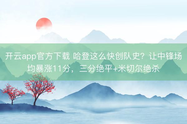 开云app官方下载 哈登这么快创队史？让中锋场均暴涨11分，三分绝平+米切尔绝杀