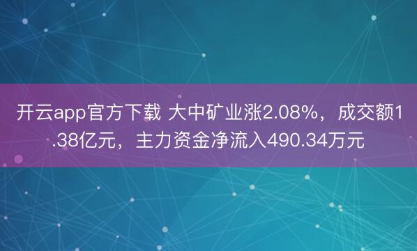 开云app官方下载 大中矿业涨2.08%，成交额1.38亿元，主力资金净流入490.34万元