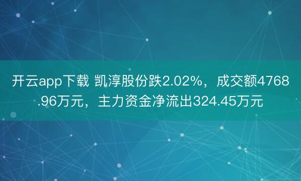 开云app下载 凯淳股份跌2.02%,成交额4768.96万元,主力资金净流出324.45万元