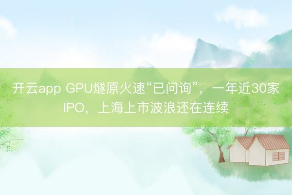 开云app GPU燧原火速“已问询”，一年近30家IPO，上海上市波浪还在连续
