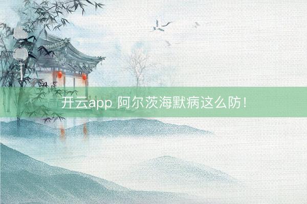 开云app 阿尔茨海默病这么防！