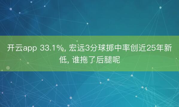 开云app 33.1%， 宏远3分球掷中率创近25年新低， 谁拖了后腿呢