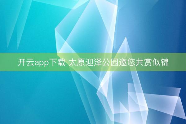 开云app下载 太原迎泽公园邀您共赏似锦