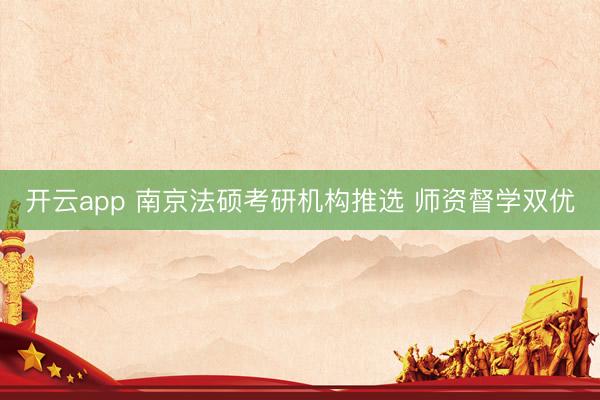 开云app 南京法硕考研机构推选 师资督学双优