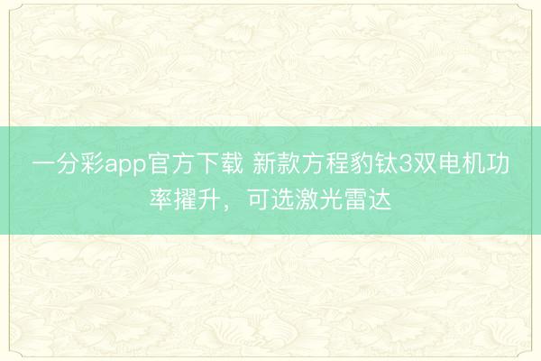 一分彩app官方下载 新款方程豹钛3双电机功率擢升，可选激光雷达