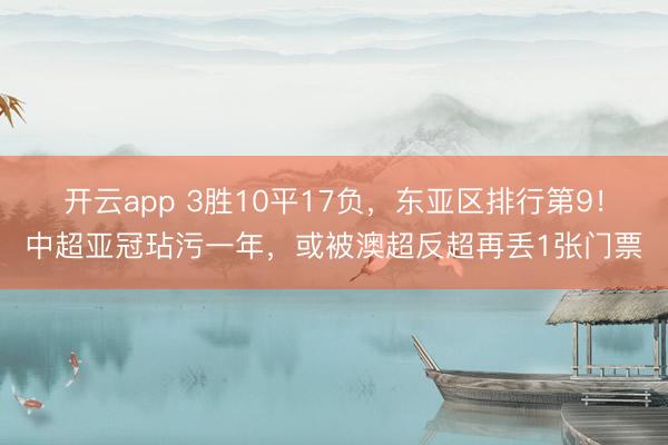 开云app 3胜10平17负,东亚区排行第9!中超亚冠玷污一年,或被澳超反超再丢1张门票