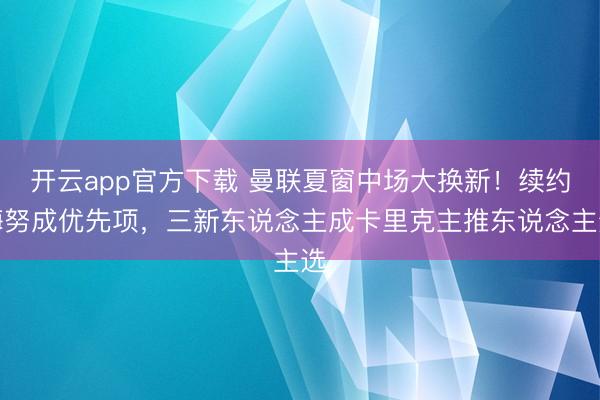 开云app官方下载 曼联夏窗中场大换新!续约梅努成优先项,三新东说念主成卡里克主推东说念主选