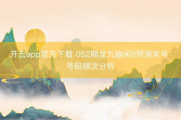 开云app官方下载 052期龙九幽闲8预测奖号：号码频次分析