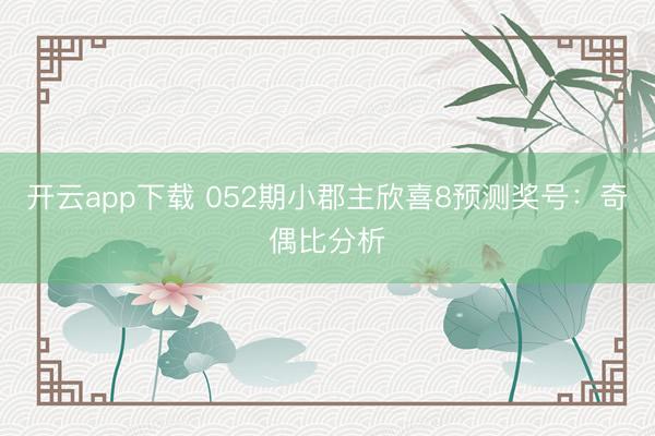 开云app下载 052期小郡主欣喜8预测奖号:奇偶比分析