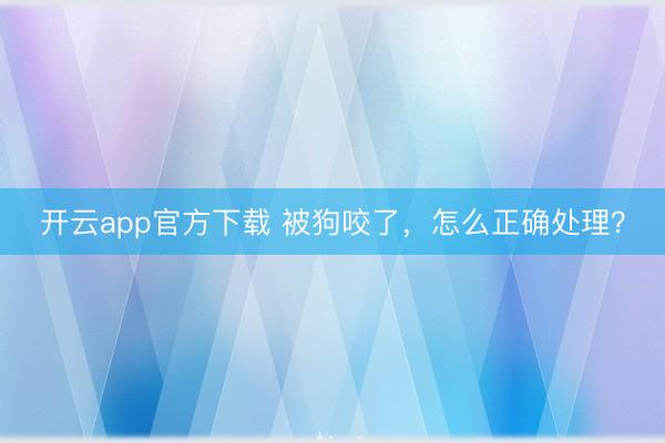 开云app官方下载 被狗咬了，怎么正确处理？
