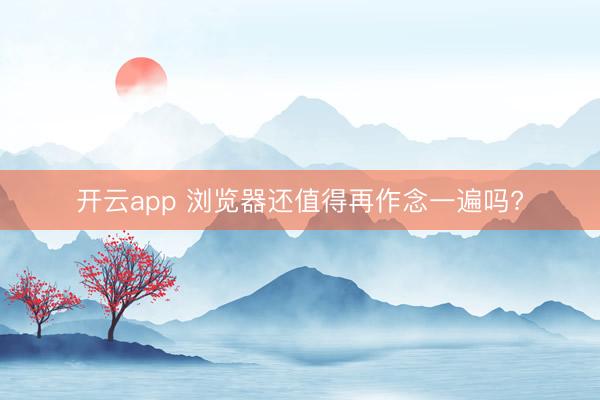 开云app 浏览器还值得再作念一遍吗?
